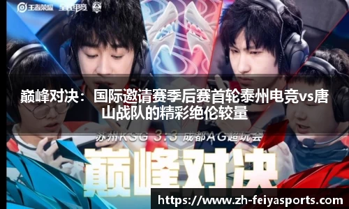巅峰对决：国际邀请赛季后赛首轮泰州电竞vs唐山战队的精彩绝伦较量